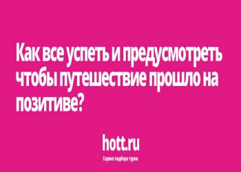 Как все успеть и предусмотреть чтобы путешествие прошло на позитиве?